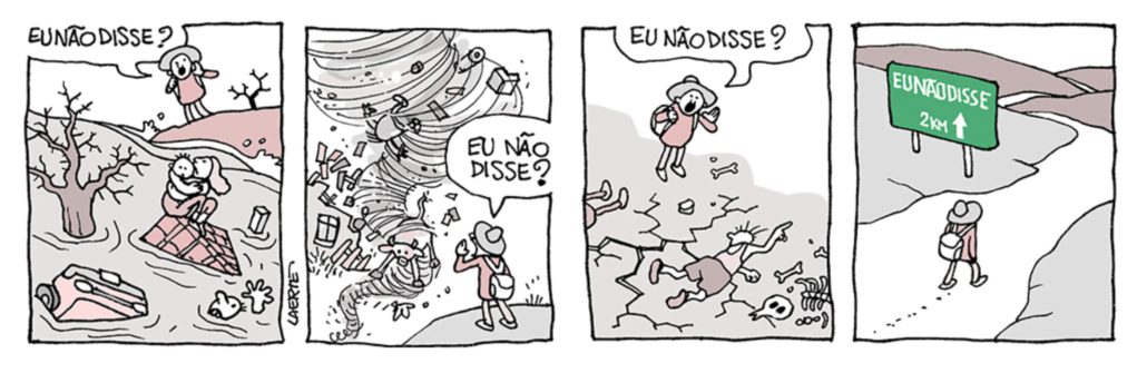 A tirinha da cartunista Laerte mostra uma personagem com um chapéu que parece prever desastres. Em quatro quadros, ela aparece em cenários de destruição — uma enchente, um tornado e o rastro de um terremoto — e em todos os cenários, a personagem repete a frase "Eu não disse?". O último quadro mostra a personagem seguindo uma placa de trânsito que aponta para "Eu não disse - a 2km"