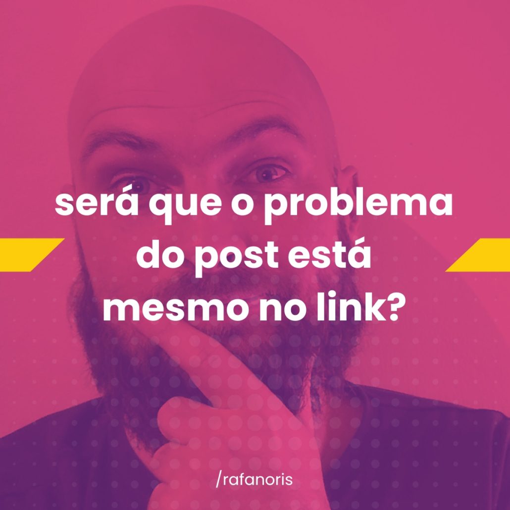 Imagem com fundo rosa e roxo. Ao centro, um homem careca e barbudo aparece em close, com expressão pensativa e a mão no queixo. Sobre a imagem, há o texto em destaque: “será que o problema do post está mesmo no link?”. No rodapé, aparece o nome “/rafanoris”.