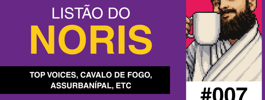 Capa da edição #007 do Listão do Noris, com fundo roxo e o título “LISTÃO DO NORIS” em destaque. abaixo, uma faixa preta traz os temas da edição: “Top Voices, Cavalo de Fogo, Assurbanípal, etc”. à direita, há uma ilustração em estilo pixel art do autor segurando uma caneca e o número “#007”.