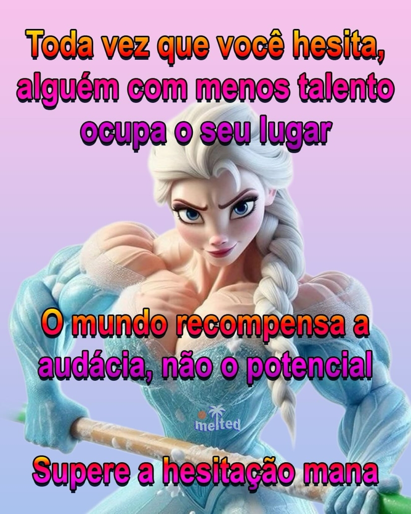 Meme com fundo lilás mostrando a personagem Elsa, de Frozen, super musculosa com expressão confiante e segurando um bastão. O texto diz: “Toda vez que você hesita, alguém com menos talento ocupa o seu lugar. O mundo recompensa a audácia, não o potencial. Supere a hesitação, mana.”