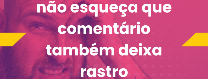 fundo com foto de homem careca e barbudo com expressão de preocupação, levando a mão à cabeça. essa imagem de fundo tem um filtro duotone com as cores rosa e roxo. sobre a imagem, a frase em branco “não esqueça que comentário também deixa rastro”.